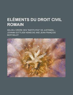 Book cover for Elements Du Droit Civil Romain; Selon L'Ordre Des Institutes de Justinien, ...