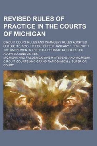 Cover of Revised Rules of Practice in the Courts of Michigan; Circuit Court Rules and Chancery Rules Adopted October 8, 1896 to Take Effect January 1, 1897, with the Amendments Thereto Probate Court Rules Adopted June 28, 1899