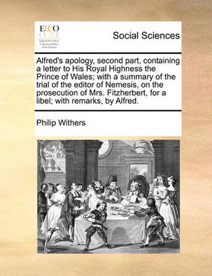 Book cover for Alfred's Apology, Second Part, Containing a Letter to His Royal Highness the Prince of Wales; With a Summary of the Trial of the Editor of Nemesis, on the Prosecution of Mrs. Fitzherbert, for a Libel; With Remarks, by Alfred.