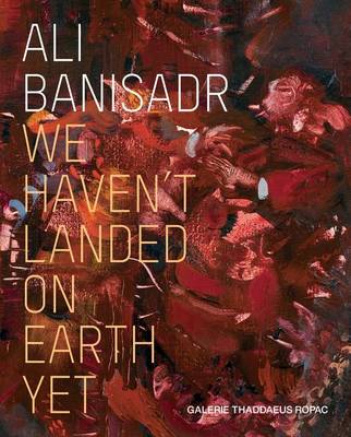 Cover of Ali Banisadr: We Haven't Landed on Earth Yet