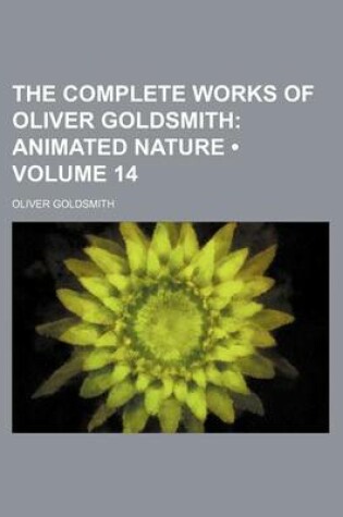 Cover of The Complete Works of Oliver Goldsmith (Volume 14); Animated Nature