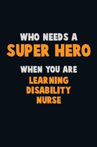 Cover of Who Need A SUPER HERO, When You Are Learning disability nurse