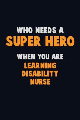 Book cover for Who Need A SUPER HERO, When You Are Learning disability nurse