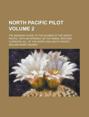 Book cover for North Pacific Pilot; The Seaman's Guide to the Islands of the North Pacific, with an Appendix on the Winds, Weather, Currents, &C., of the North and South Pacific Volume 2