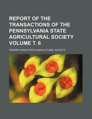 Book cover for Report of the Transactions of the Pennsylvania State Agricultural Society Volume . 6