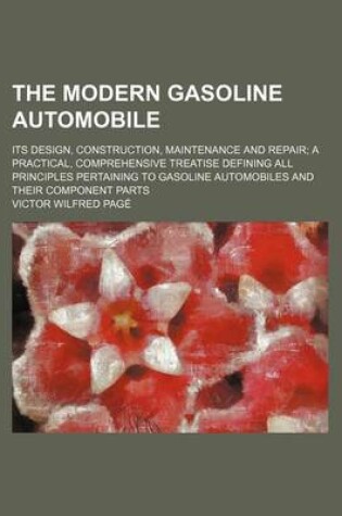 Cover of The Modern Gasoline Automobile; Its Design, Construction, Maintenance and Repair a Practical, Comprehensive Treatise Defining All Principles Pertaining to Gasoline Automobiles and Their Component Parts