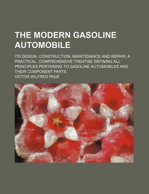 Book cover for The Modern Gasoline Automobile; Its Design, Construction, Maintenance and Repair a Practical, Comprehensive Treatise Defining All Principles Pertaining to Gasoline Automobiles and Their Component Parts