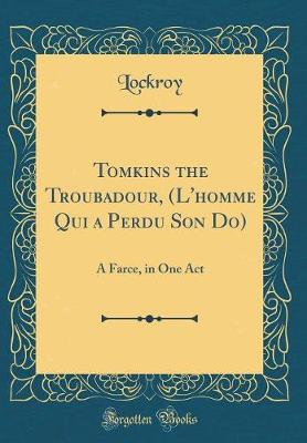 Book cover for Tomkins the Troubadour, (L'homme Qui a Perdu Son Do): A Farce, in One Act (Classic Reprint)