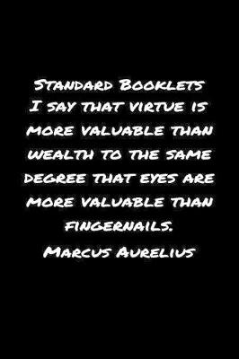 Book cover for Standard Booklets I Say That Virtue Is More Valuable Than Wealth to The Same Degree That Eyes Are More Valuable Than Fingernails Marcus Aurelius