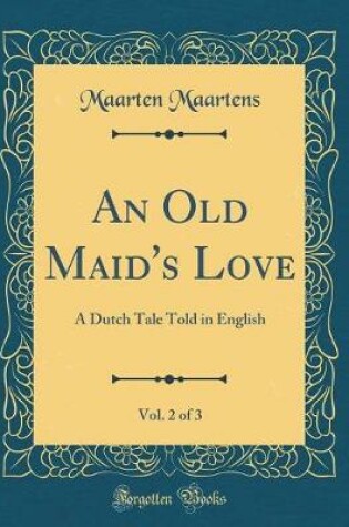 Cover of An Old Maid's Love, Vol. 2 of 3: A Dutch Tale Told in English (Classic Reprint)