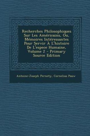 Cover of Recherches Philosophiques Sur Les Americains, Ou, Memoires Interessantes Pour Servir A L'Histoire de L'Espece Humaine, Volume 2 - Primary Source Editi