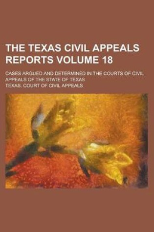 Cover of The Texas Civil Appeals Reports; Cases Argued and Determined in the Courts of Civil Appeals of the State of Texas Volume 18