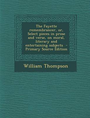 Book cover for The Fayette Remembrancer, Or, Select Pieces in Prose and Verse, on Moral, Literary and Entertaining Subjects - Primary Source Edition