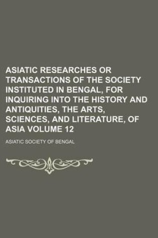 Cover of Asiatic Researches or Transactions of the Society Instituted in Bengal, for Inquiring Into the History and Antiquities, the Arts, Sciences, and Literature, of Asia Volume 12