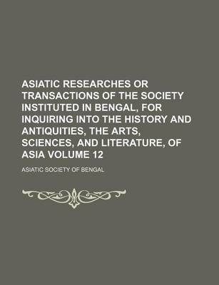 Book cover for Asiatic Researches or Transactions of the Society Instituted in Bengal, for Inquiring Into the History and Antiquities, the Arts, Sciences, and Literature, of Asia Volume 12