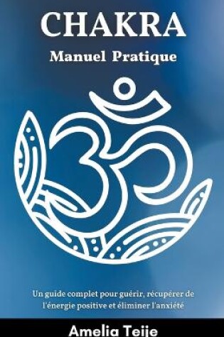 Cover of Chakra Manuel pratique - Un guide complet pour guerir, recuperer de l'energie positive et eliminer l'anxiete