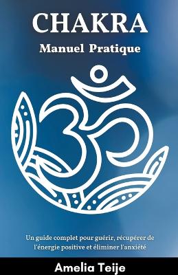 Book cover for Chakra Manuel pratique - Un guide complet pour guerir, recuperer de l'energie positive et eliminer l'anxiete