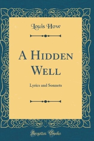 Cover of A Hidden Well: Lyrics and Sonnets (Classic Reprint)