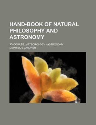 Book cover for Hand-Book of Natural Philosophy and Astronomy; 3D Course. Meteorology - Astronomy