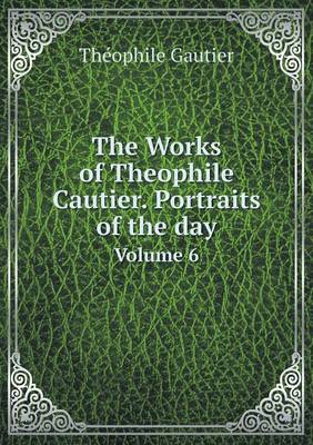 Book cover for The Works of Theophile Cautier. Portraits of the day Volume 6