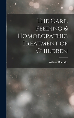 Book cover for The Care, Feeding & Homoeopathic Treatment of Children