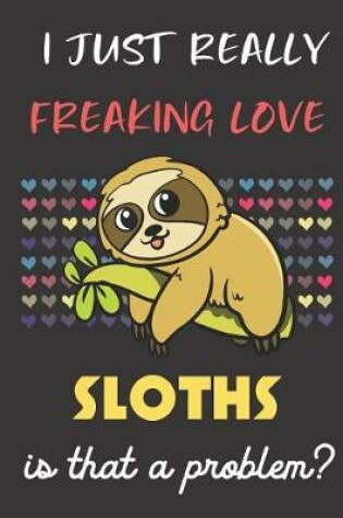Cover of I Just Really Freaking Love Sloths. Is That A Problem?