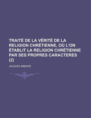 Book cover for Traite de La Verite de La Religion Chretienne, Ou L'On Etablit La Religion Chretienne Par Ses Propres Caracteres (2 )