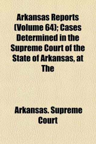 Cover of Arkansas Reports (Volume 64); Cases Determined in the Supreme Court of the State of Arkansas, at the