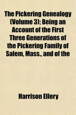 Cover of The Pickering Genealogy (Volume 3); Being an Account of the First Three Generations of the Pickering Family of Salem, Mass., and of the