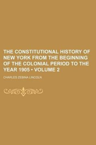 Cover of The Constitutional History of New York from the Beginning of the Colonial Period to the Year 1905 (Volume 2)