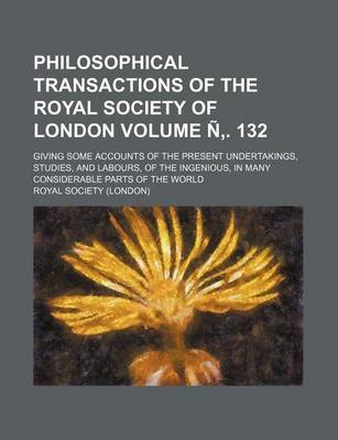 Book cover for Philosophical Transactions of the Royal Society of London Volume N . 132; Giving Some Accounts of the Present Undertakings, Studies, and Labours, of the Ingenious, in Many Considerable Parts of the World