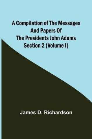 Cover of A Compilation of the Messages and Papers of the Presidents Section 2 (Volume I) John Adams