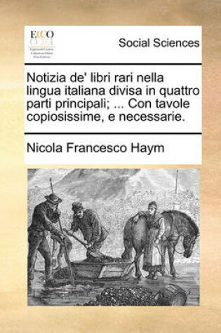 Cover of Notizia de' Libri Rari Nella Lingua Italiana Divisa in Quattro Parti Principali; ... Con Tavole Copiosissime, E Necessarie.