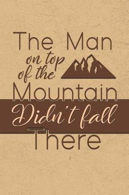 Book cover for The Man On Top of the Mountain, Didn't Fall There