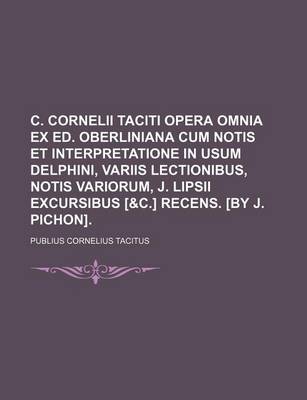 Book cover for C. Cornelii Taciti Opera Omnia Ex Ed. Oberliniana Cum Notis Et Interpretatione in Usum Delphini, Variis Lectionibus, Notis Variorum, J. Lipsii Excursibus [&C.] Recens. [By J. Pichon].