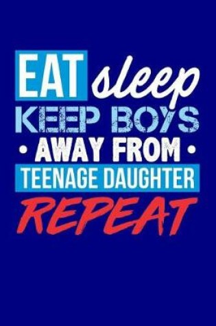 Cover of Eat Sleep Keep Boys Away from Teenage Daughter Repeat