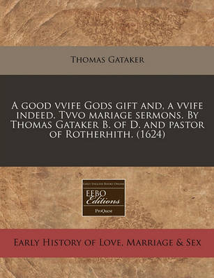 Book cover for A Good Vvife Gods Gift And, a Vvife Indeed. Tvvo Mariage Sermons. by Thomas Gataker B. of D. and Pastor of Rotherhith. (1624)