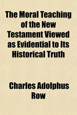 Book cover for The Moral Teaching of the New Testament Viewed as Evidential to Its Historical Truth