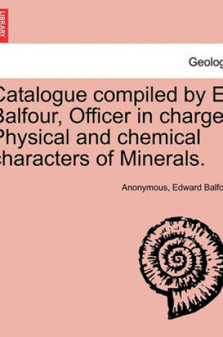 Cover of Catalogue Compiled by E. Balfour, Officer in Charge. Physical and Chemical Characters of Minerals.