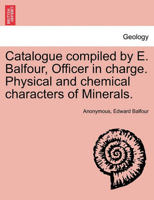 Book cover for Catalogue Compiled by E. Balfour, Officer in Charge. Physical and Chemical Characters of Minerals.