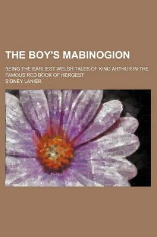 Cover of The Boy's Mabinogion; Being the Earliest Welsh Tales of King Arthur in the Famous Red Book of Hergest