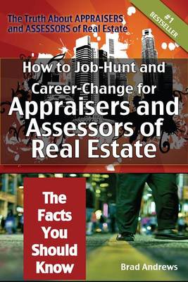 Book cover for The Truth about Appraisers and Assessors of Real Estate - How to Job-Hunt and Career-Change for Appraisers and Assessors of Real Estate - The Facts You Should Know