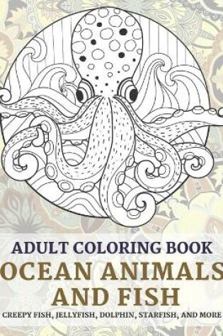 Cover of Ocean Animals and Fish - Adult Coloring Book - Creepy fish, Jellyfish, Dolphin, Starfish, and more