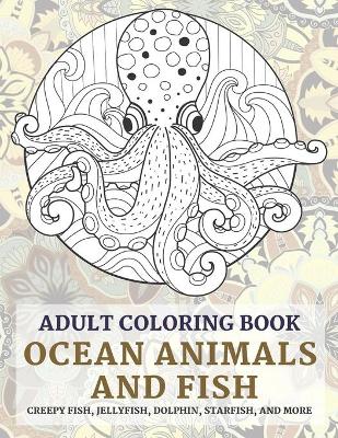 Book cover for Ocean Animals and Fish - Adult Coloring Book - Creepy fish, Jellyfish, Dolphin, Starfish, and more