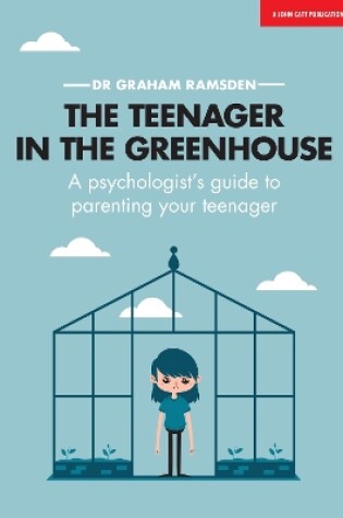 Cover of The Teenager In The Greenhouse: A psychologist's guide to parenting your teenager