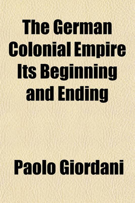 Book cover for The German Colonial Empire Its Beginning and Ending