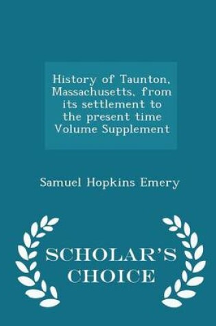 Cover of History of Taunton, Massachusetts, from Its Settlement to the Present Time Volume Supplement - Scholar's Choice Edition