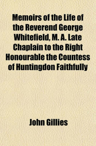 Cover of Memoirs of the Life of the Reverend George Whitefield, M. A. Late Chaplain to the Right Honourable the Countess of Huntingdon Faithfully