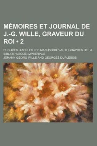 Cover of Memoires Et Journal de J.-G. Wille, Graveur Du Roi (2); Publi Es D'Aprles Les Manuscrits Autographes de La Bibliothleque Imp Eriale