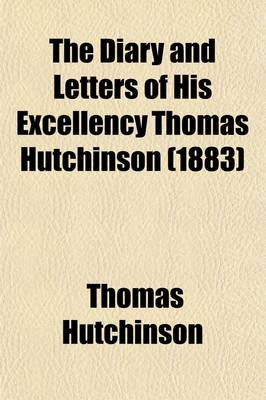 Book cover for The Diary and Letters of His Excellency Thomas Hutchinson (Volume 1); Captain-General and Governor-In-Chief of Massachusetts Bay in North America